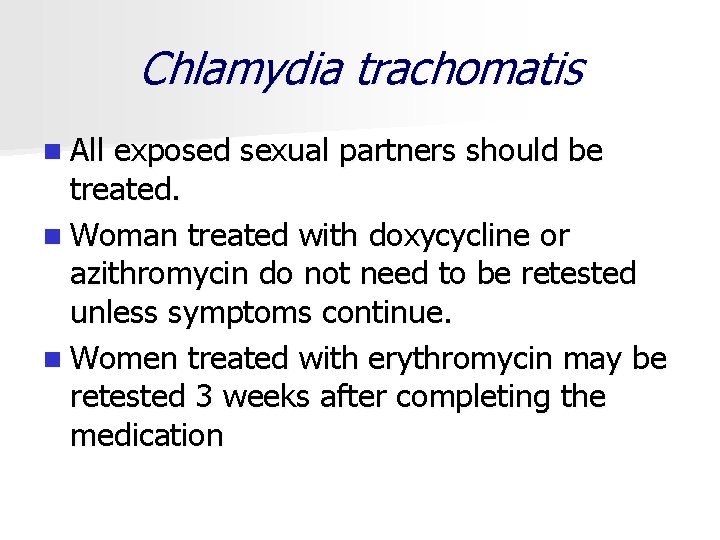 Chlamydia trachomatis n All exposed sexual partners should be treated. n Woman treated with