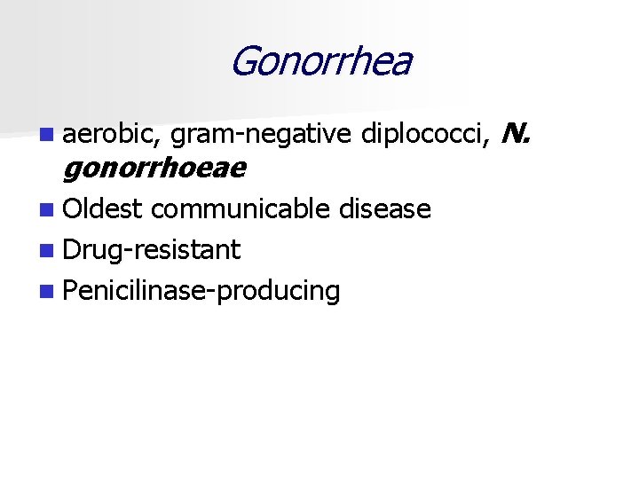 Gonorrhea n aerobic, gram negative diplococci, N. gonorrhoeae n Oldest communicable disease n Drug