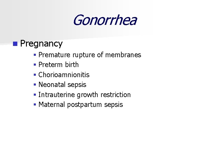 Gonorrhea n Pregnancy § Premature rupture of membranes § Preterm birth § Chorioamnionitis §