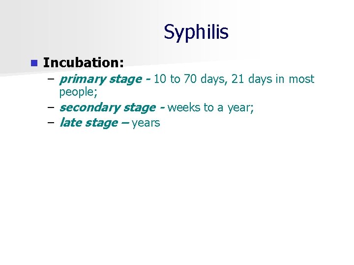 Syphilis n Incubation: – primary stage - 10 to 70 days, 21 days in