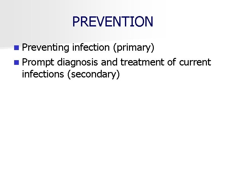 PREVENTION n Preventing infection (primary) n Prompt diagnosis and treatment of current infections (secondary)