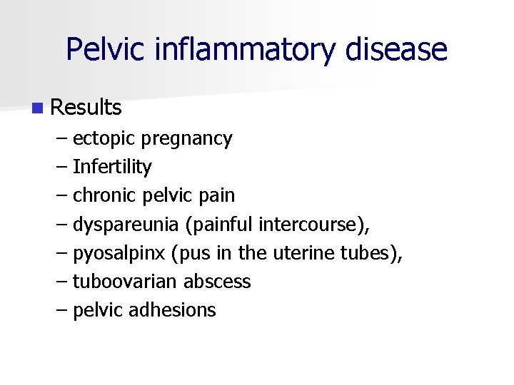 Pelvic inflammatory disease n Results – ectopic pregnancy – Infertility – chronic pelvic pain