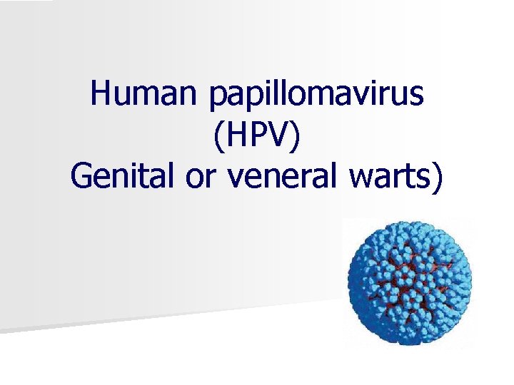 Human papillomavirus (HPV) Genital or veneral warts) 