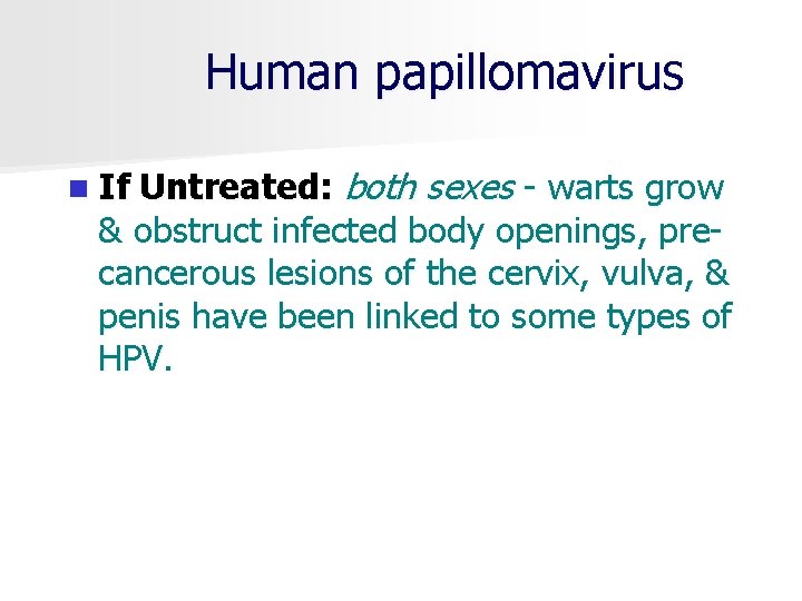 Human papillomavirus Untreated: both sexes warts grow & obstruct infected body openings, pre cancerous