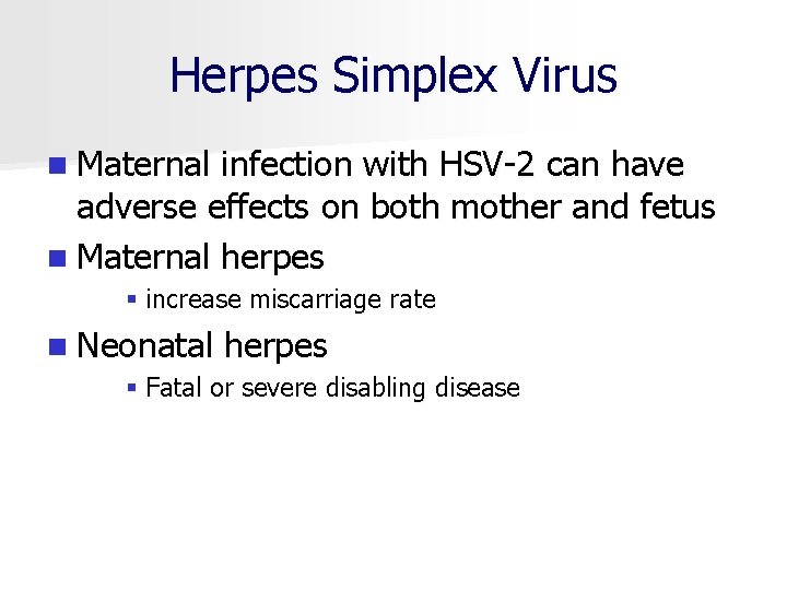 Herpes Simplex Virus n Maternal infection with HSV 2 can have adverse effects on