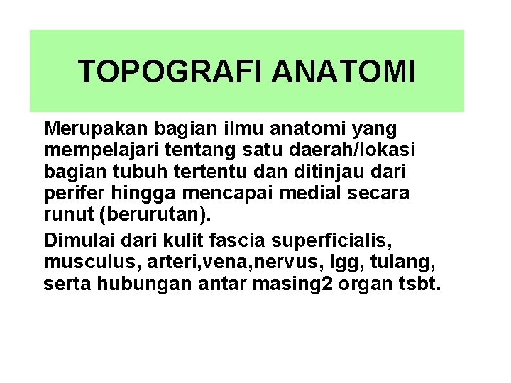 TOPOGRAFI ANATOMI Merupakan bagian ilmu anatomi yang mempelajari tentang satu daerah/lokasi bagian tubuh tertentu