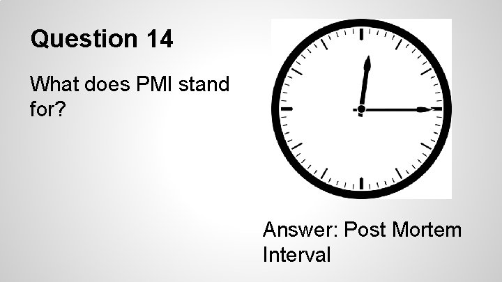 Question 14 What does PMI stand for? Answer: Post Mortem Interval 