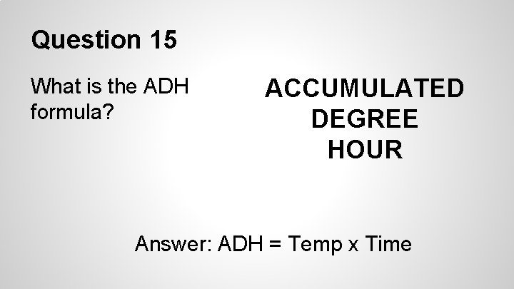 Question 15 What is the ADH formula? ACCUMULATED DEGREE HOUR Answer: ADH = Temp