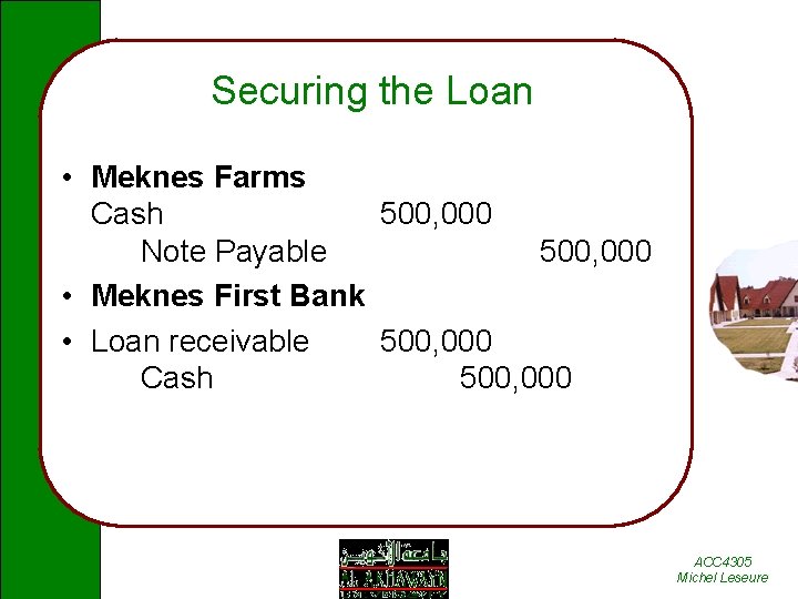 Securing the Loan • Meknes Farms Cash 500, 000 Note Payable 500, 000 •