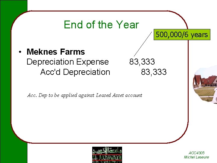 End of the Year • Meknes Farms Depreciation Expense Acc'd Depreciation 500, 000/6 years