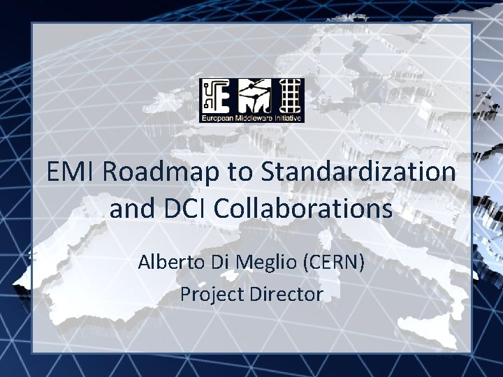 EMI INFSO-RI-261611 EMI Roadmap to Standardization and DCI Collaborations Alberto Di Meglio (CERN) Project
