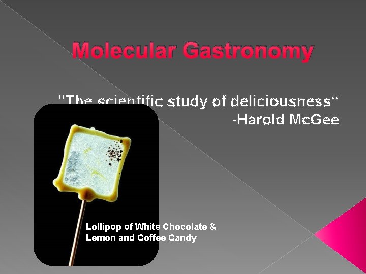 Molecular Gastronomy "The scientific study of deliciousness“ -Harold Mc. Gee Lollipop of White Chocolate