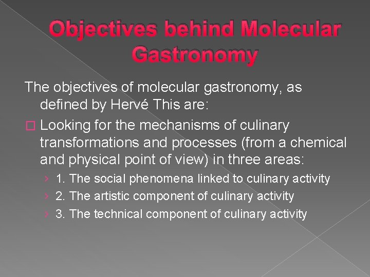 Objectives behind Molecular Gastronomy The objectives of molecular gastronomy, as defined by Hervé This