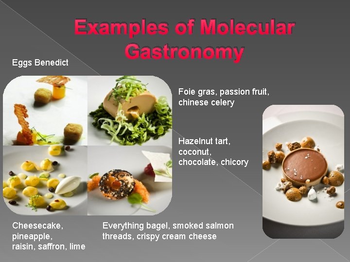 Examples of Molecular Gastronomy Eggs Benedict Foie gras, passion fruit, chinese celery Hazelnut tart,