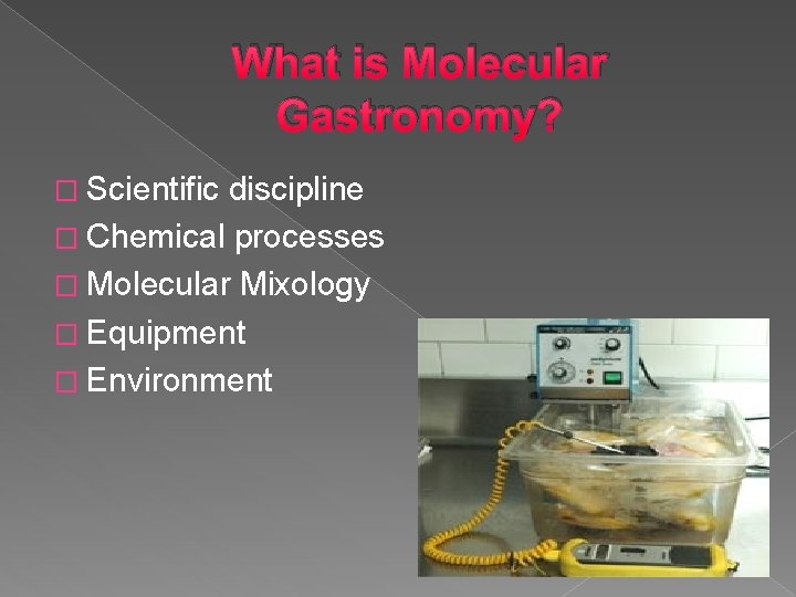 What is Molecular Gastronomy? � Scientific discipline � Chemical processes � Molecular Mixology �
