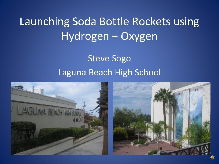 Launching Soda Bottle Rockets using Hydrogen + Oxygen Steve Sogo Laguna Beach High School