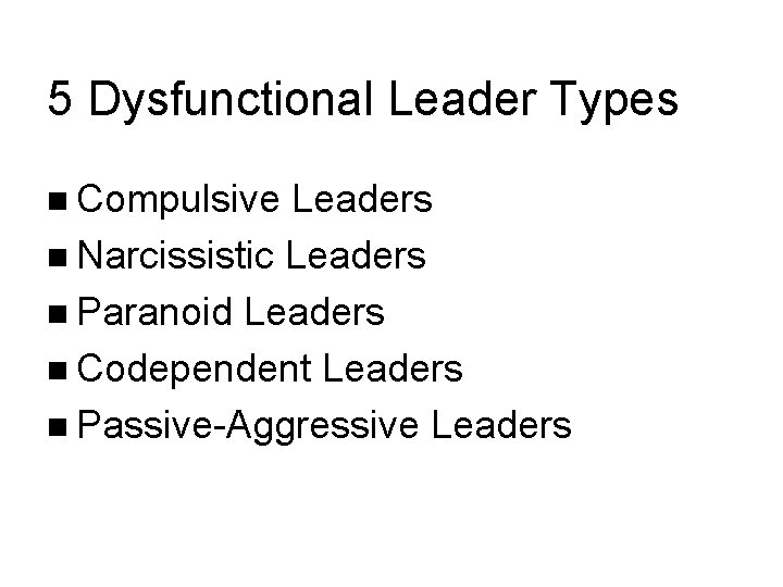 5 Dysfunctional Leader Types Compulsive Leaders Narcissistic Leaders Paranoid Leaders Codependent Leaders Passive-Aggressive Leaders