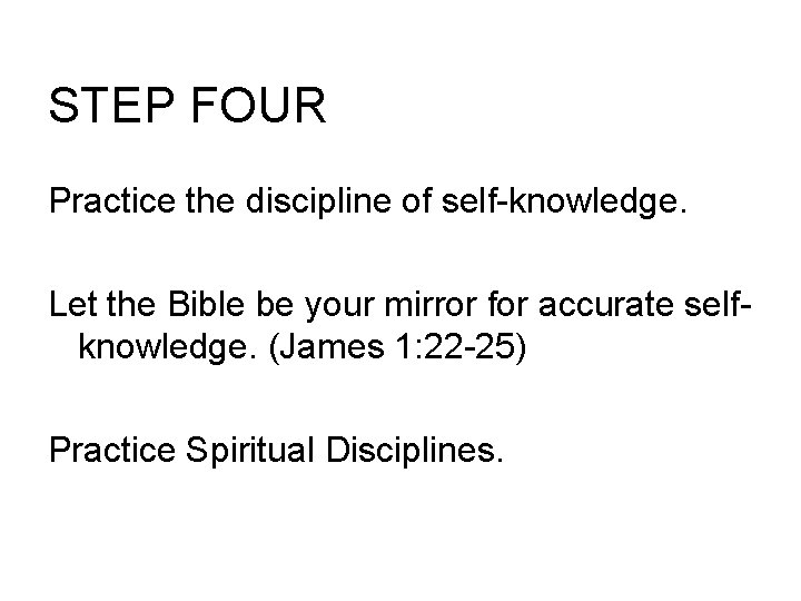 STEP FOUR Practice the discipline of self-knowledge. Let the Bible be your mirror for