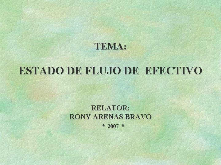 TEMA: ESTADO DE FLUJO DE EFECTIVO RELATOR: RONY ARENAS BRAVO * 2007 * 