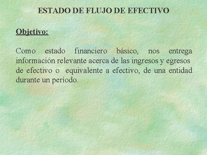 ESTADO DE FLUJO DE EFECTIVO Objetivo: Como estado financiero básico, nos entrega información relevante