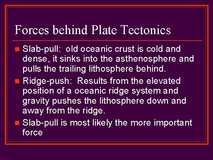 Forces behind Plate Tectonics Slab-pull: old oceanic crust is cold and dense, it sinks