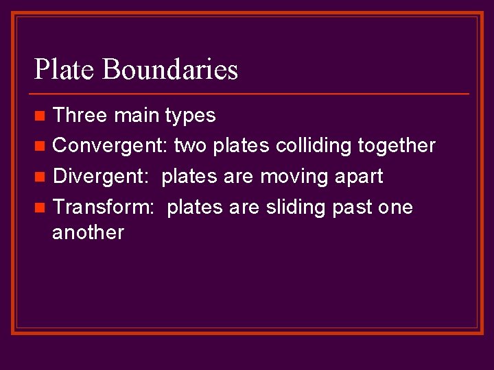 Plate Boundaries Three main types n Convergent: two plates colliding together n Divergent: plates