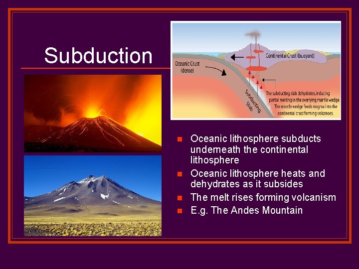 Subduction n n Oceanic lithosphere subducts underneath the continental lithosphere Oceanic lithosphere heats and