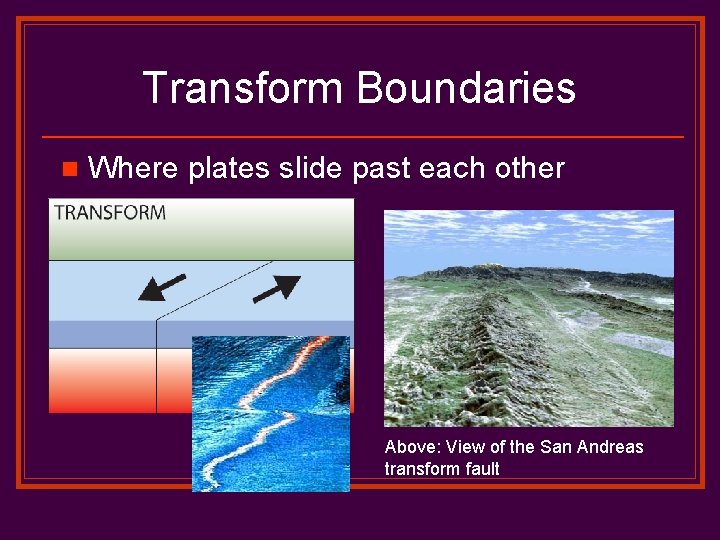 Transform Boundaries n Where plates slide past each other Above: View of the San