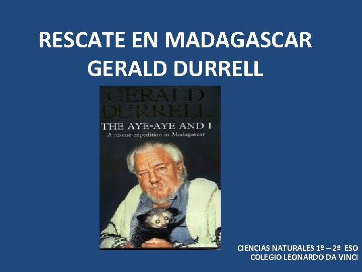 RESCATE EN MADAGASCAR GERALD DURRELL CIENCIAS NATURALES 1º – 2º ESO COLEGIO LEONARDO DA