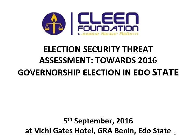 ELECTION SECURITY THREAT ASSESSMENT: TOWARDS 2016 GOVERNORSHIP ELECTION IN EDO STATE 5 th September, ELECTION SECURITY THREAT ASSESSMENT: TOWARDS 2016 GOVERNORSHIP ELECTION IN EDO STATE 5 th September,