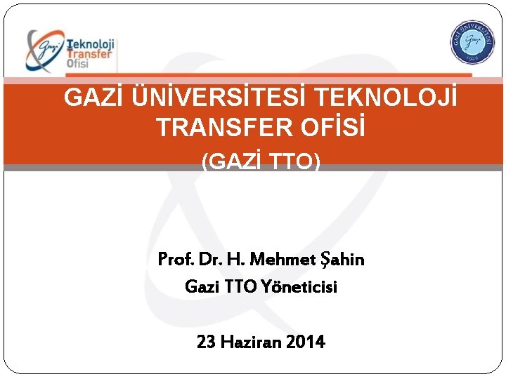 GAZİ ÜNİVERSİTESİ TEKNOLOJİ TRANSFER OFİSİ (GAZİ TTO) Prof. Dr. H. Mehmet Şahin Gazi TTO