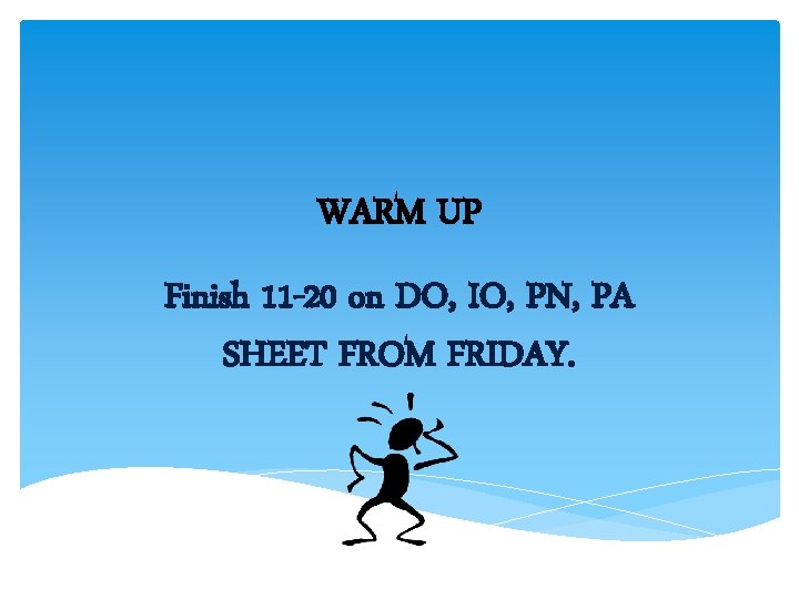 WARM UP Finish 11 -20 on DO, IO, PN, PA SHEET FROM FRIDAY. WARM UP Finish 11 -20 on DO, IO, PN, PA SHEET FROM FRIDAY.