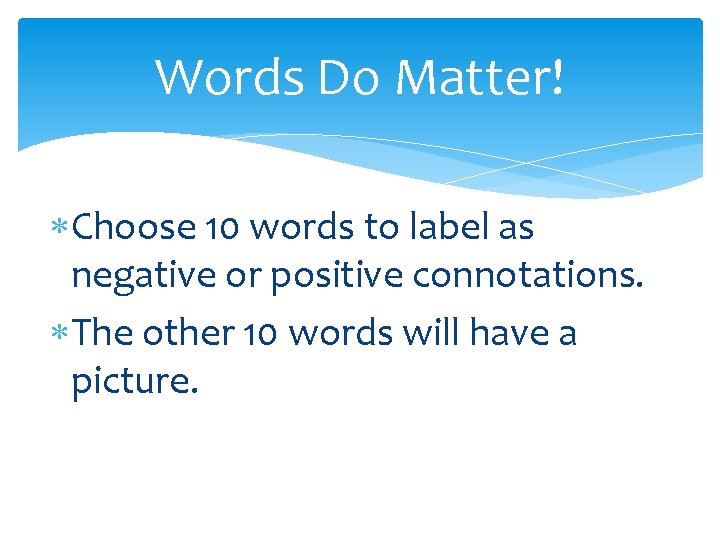 Words Do Matter! Choose 10 words to label as negative or positive connotations. The Words Do Matter! Choose 10 words to label as negative or positive connotations. The