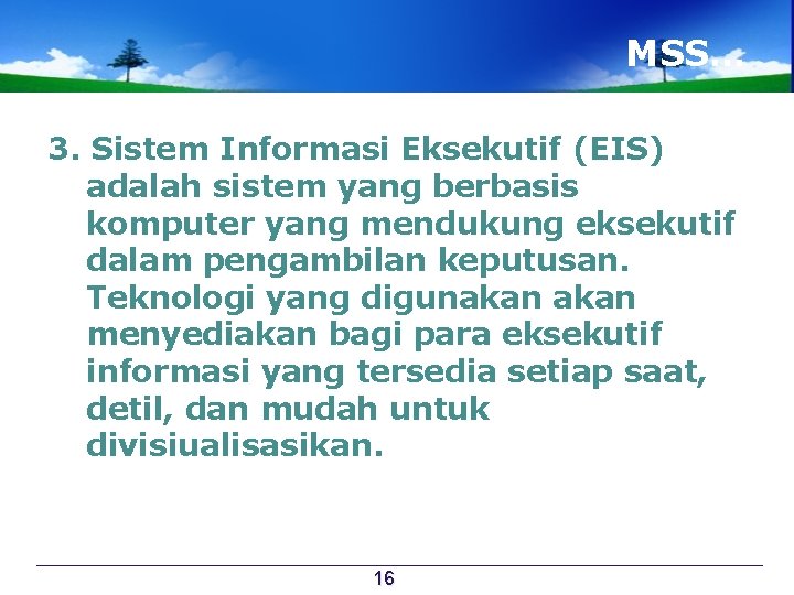 MSS… 3. Sistem Informasi Eksekutif (EIS) adalah sistem yang berbasis komputer yang mendukung eksekutif