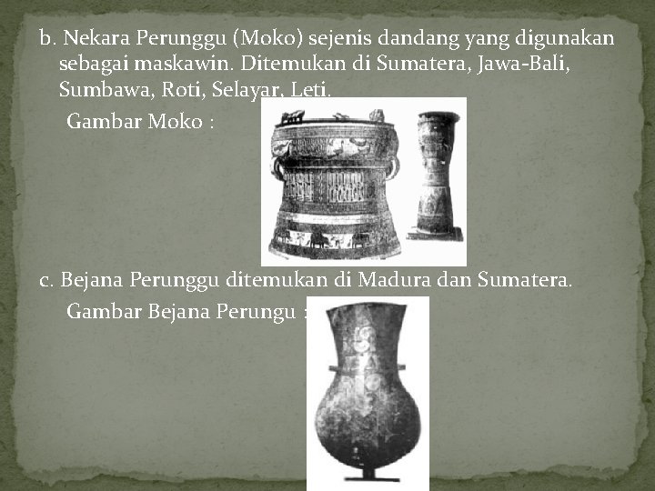 b. Nekara Perunggu (Moko) sejenis dandang yang digunakan sebagai maskawin. Ditemukan di Sumatera, Jawa-Bali,