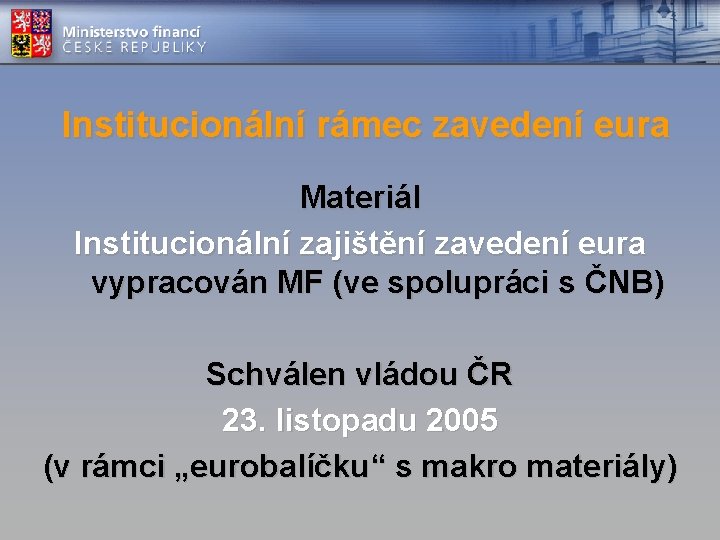 Institucionální rámec zavedení eura Materiál Institucionální zajištění zavedení eura vypracován MF (ve spolupráci s