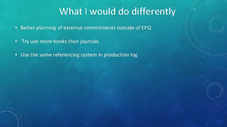 What I would do differently • Better planning of external commitments outside of EPQ What I would do differently • Better planning of external commitments outside of EPQ