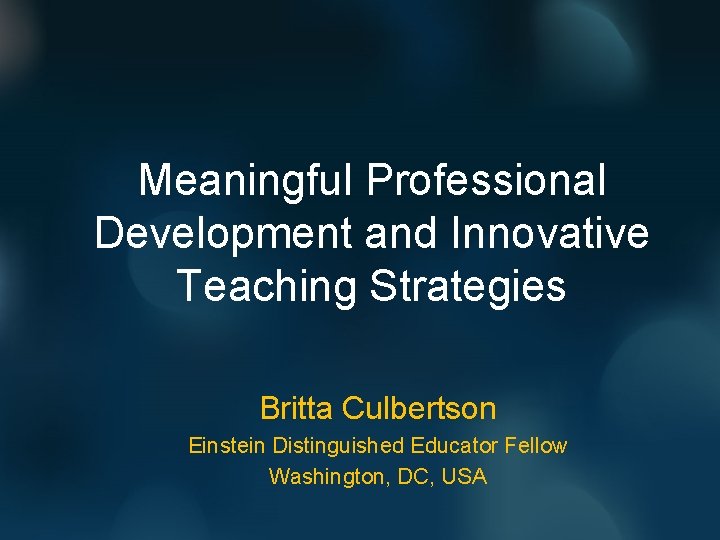 Meaningful Professional Development and Innovative Teaching Strategies Britta Culbertson Einstein Distinguished Educator Fellow Washington,