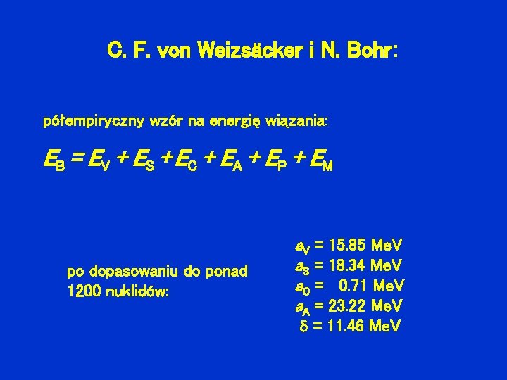C. F. von Weizsäcker i N. Bohr: półempiryczny wzór na energię wiązania: EB =