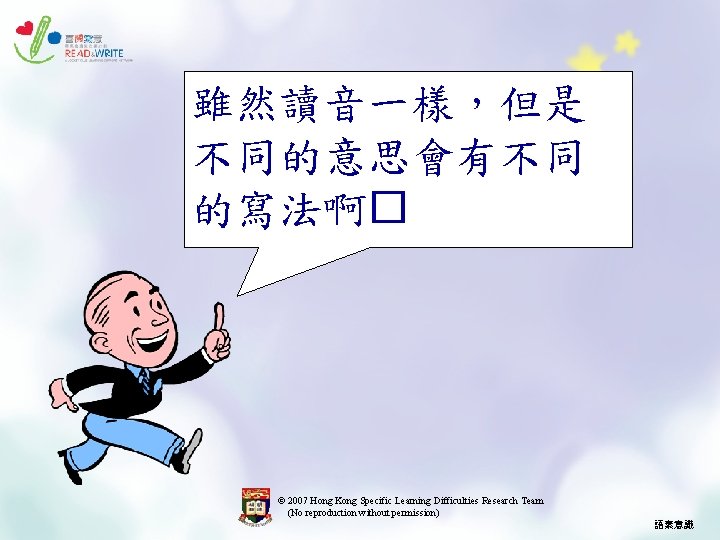 雖然讀音一樣，但是 不同的意思會有不同 的寫法啊� © 2007 Hong Kong Specific Learning Difficulties Research Team (No reproduction