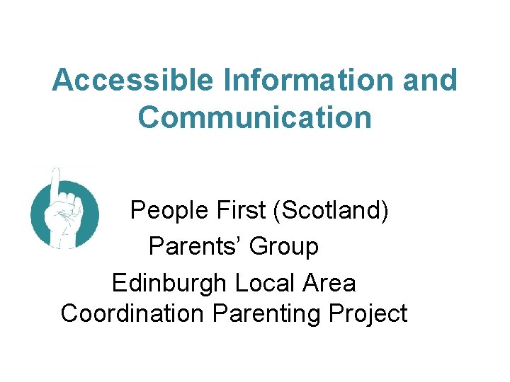 Accessible Information and Communication People First (Scotland) Parents’ Group Edinburgh Local Area Coordination Parenting