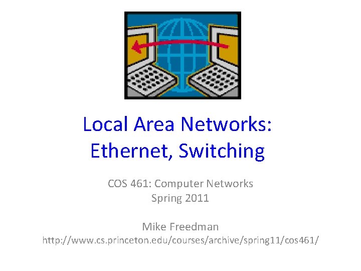 Local Area Networks: Ethernet, Switching COS 461: Computer Networks Spring 2011 Mike Freedman http: