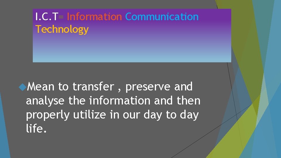 I. C. T= Information Communication Technology Mean to transfer , preserve and analyse the