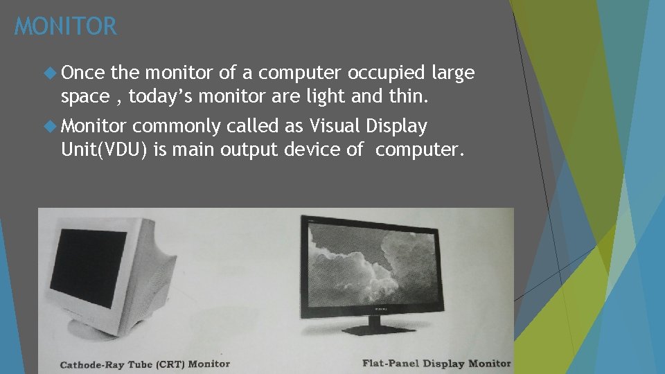 MONITOR Once the monitor of a computer occupied large space , today’s monitor are