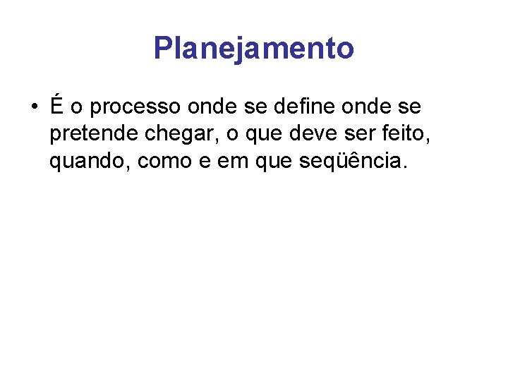 Planejamento • É o processo onde se define onde se pretende chegar, o que