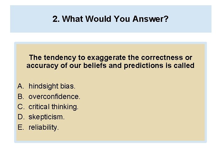 2. What Would You Answer? The tendency to exaggerate the correctness or accuracy of 2. What Would You Answer? The tendency to exaggerate the correctness or accuracy of