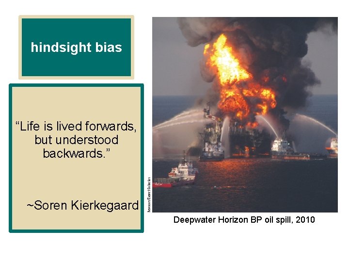 hindsight bias “Life is lived forwards, but understood backwards. ” ~Soren Kierkegaard Deepwater Horizon hindsight bias “Life is lived forwards, but understood backwards. ” ~Soren Kierkegaard Deepwater Horizon