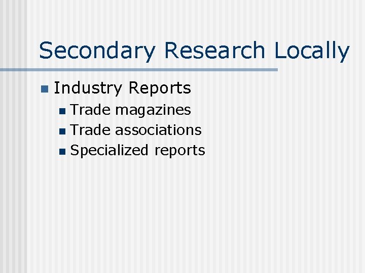 Secondary Research Locally n Industry Reports Trade magazines n Trade associations n Specialized reports