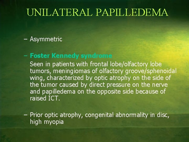 UNILATERAL PAPILLEDEMA – Asymmetric – Foster Kennedy syndrome Seen in patients with frontal lobe/olfactory