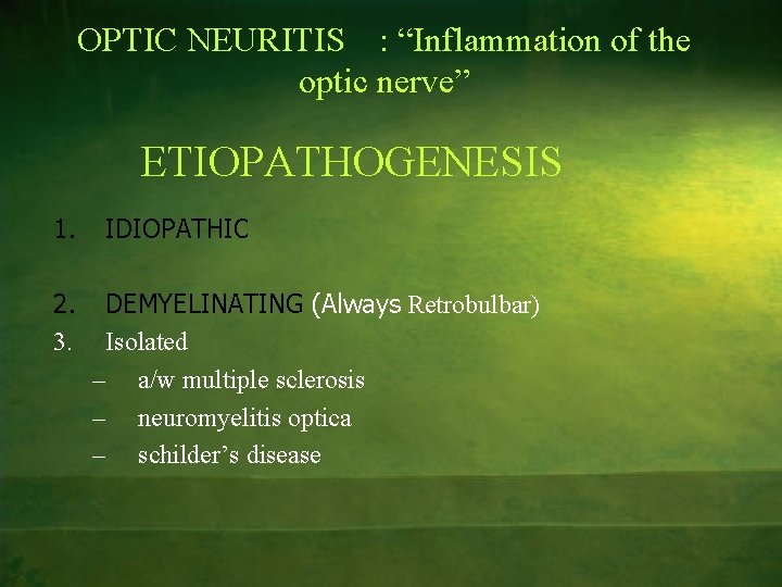 OPTIC NEURITIS : “Inflammation of the optic nerve” ETIOPATHOGENESIS 1. 2. 3. IDIOPATHIC DEMYELINATING